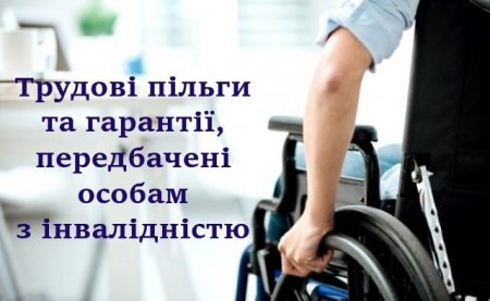 Трудові пільги та гарантії, передбачені особам з інвалідністю, - роз’яснення від управління праці