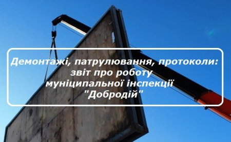 Демонтажі, патрулювання, протоколи: звіт про роботу муніципальної інспекції «Добродій»