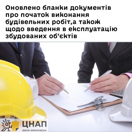 Оновлено бланки документів про початок виконання будівельних робіт, а також щодо введення в експлуатацію збудованих об’єктів