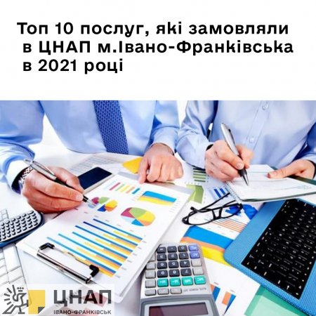 ТОП 10 ПОСЛУГ, ЯКІ ЗАМОВЛЯЛИ В ЦНАП М.ІВАНО-ФРАНКІВСЬКА В 2021 РОЦІ